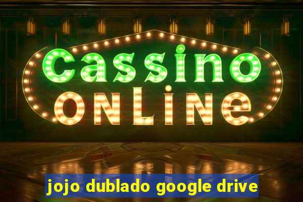 jojo dublado google drive